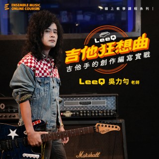 LeeQ 的吉他狂想曲 : 吉他手的創作編寫實戰 - LeeQ 吳力勻 老師